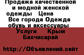 Продажа качественной и модной женской одежды › Цена ­ 2 500 - Все города Одежда, обувь и аксессуары » Услуги   . Крым,Бахчисарай